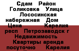 Сдам › Район ­ Голиковка › Улица ­ Лососинская набережная › Дом ­ 3 › Цена ­ 7 000 - Карелия респ., Петрозаводск г. Недвижимость » Квартиры аренда посуточно   . Карелия респ.,Петрозаводск г.